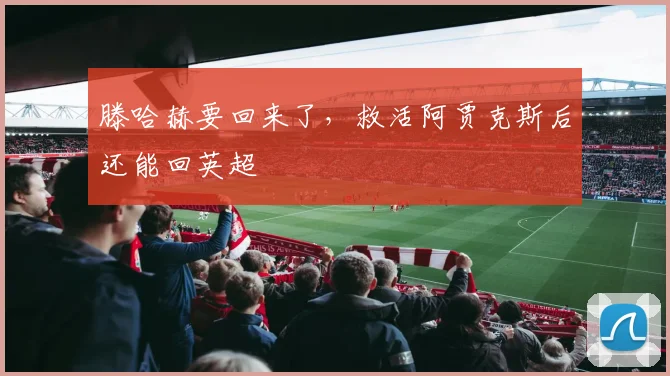 滕哈赫要回来了，救活阿贾克斯后还能回英超